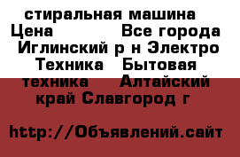 стиральная машина › Цена ­ 7 000 - Все города, Иглинский р-н Электро-Техника » Бытовая техника   . Алтайский край,Славгород г.